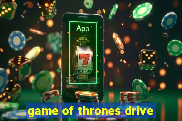 game of thrones drive